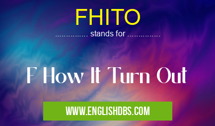 FHITO means F How It Turn Out FHITO