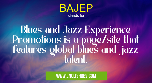 BAJEP means Blues and Jazz Experience Promotions is a page/site that features global blues and jazz talent. BAJEP