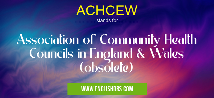 ACHCEW means Association of Community Health Councils in England & Wales (obsolete) ACHCEW