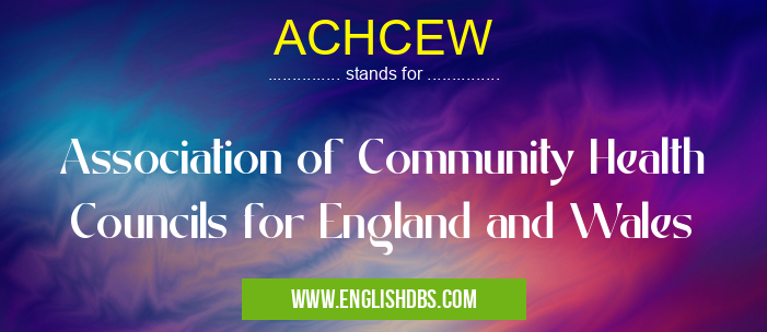 ACHCEW means Association of Community Health Councils for England and Wales ACHCEW