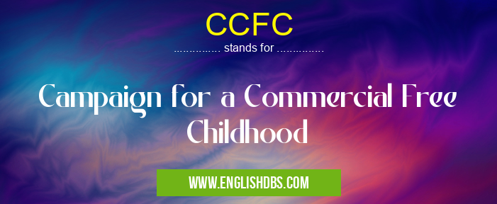 CCFC means Campaign for a Commercial Free Childhood CCFC