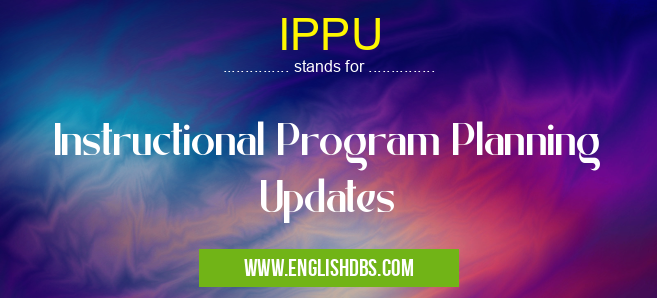 IPPU means Instructional Program Planning Updates IPPU