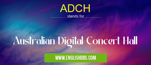 ADCH means Australian Digital Concert Hall ADCH