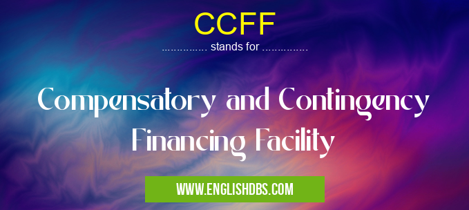 CCFF means Compensatory and Contingency Financing Facility CCFF