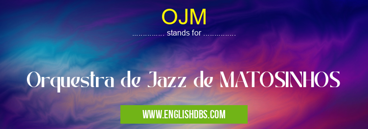 OJM means Orquestra de Jazz de MATOSINHOS OJM
