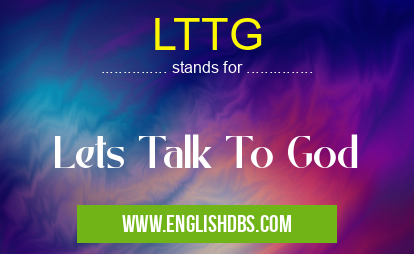 LTTG means Lets Talk To God LTTG