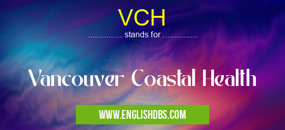 VCH means Vancouver Coastal Health VCH