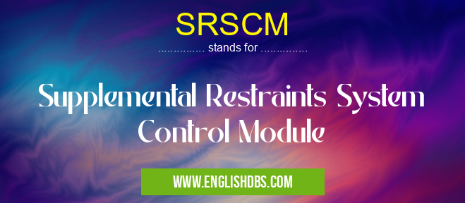 SRSCM means Supplemental Restraints System Control Module SRSCM