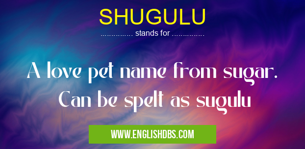 SHUGULU means A love pet name from sugar.
Can be spelt as sugulu SHUGULU
