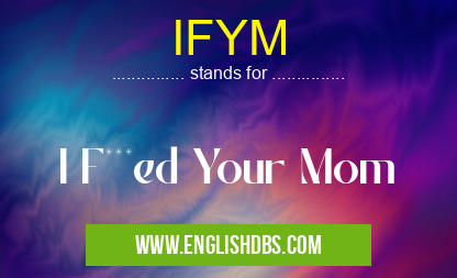 IFYM means I F***ed Your Mom IFYM