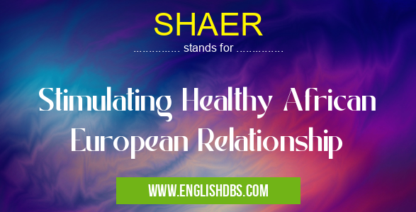 SHAER means Stimulating Healthy African European Relationship SHAER