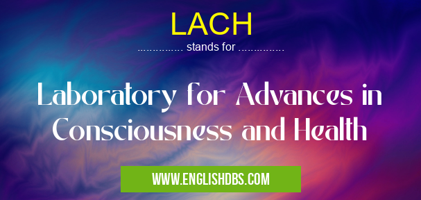LACH means Laboratory for Advances in Consciousness and Health LACH