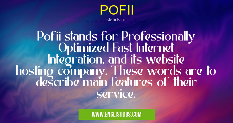 POFII means Pofii stands for Professionally Optimized Fast Internet Integration, and its website hosting company. These words are to describe main features of their service. POFII