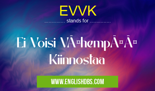 EVVK means Ei Voisi Vähempää Kiinnostaa EVVK