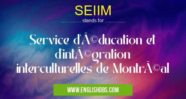 SEIIM means Service d'éducation et d'intégration interculturelles de Montréal SEIIM