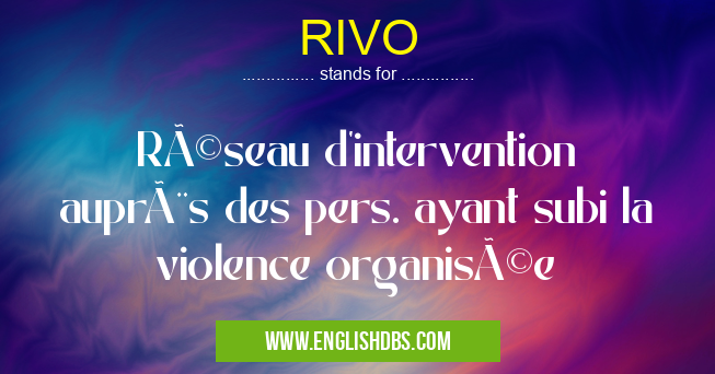 RIVO means Réseau d'intervention auprès des pers. ayant subi la violence organisée RIVO
