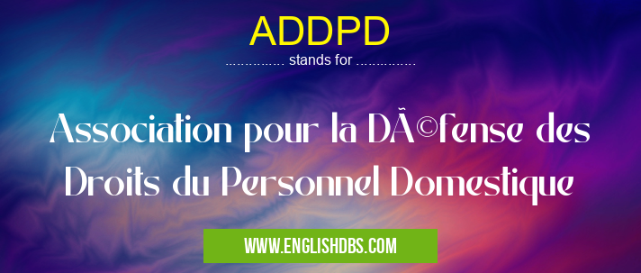 ADDPD means Association pour la Défense des Droits du Personnel Domestique ADDPD