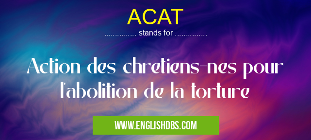 ACAT means Action des chretiens-nes pour l'abolition de la torture ACAT