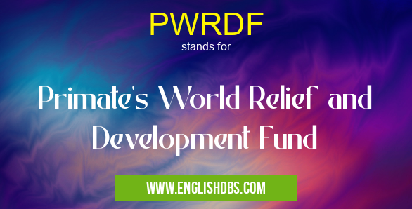 PWRDF means Primate's World Relief and Development Fund PWRDF