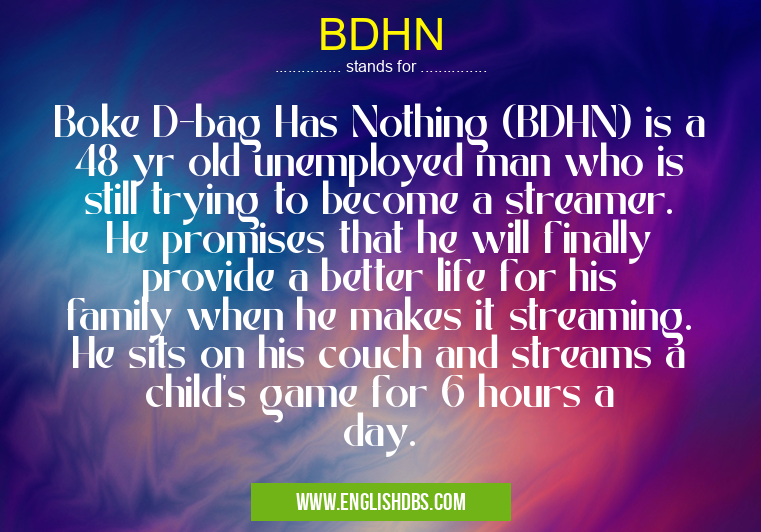 BDHN means Boke D-bag Has Nothing (BDHN) is a 48 yr old unemployed man who is still trying to become a streamer. He promises that he will finally provide a better life for his family when he makes it streaming. He sits on his couch and streams a child's game for 6 hours a day. BDHN