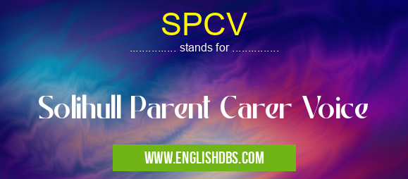 SPCV means Solihull Parent Carer Voice SPCV