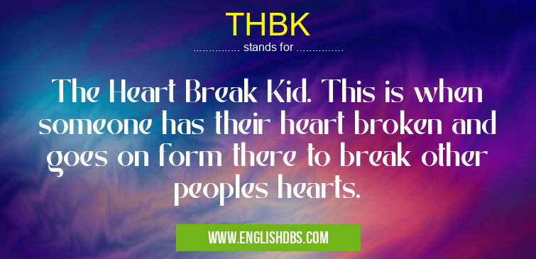 THBK means The Heart Break Kid. This is when someone has their heart broken and goes on form there to break other peoples hearts. THBK