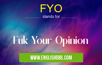 FYO means Fuk Your Opinion FYO