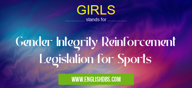 GIRLS means Gender Integrity Reinforcement Legislation for Sports GIRLS