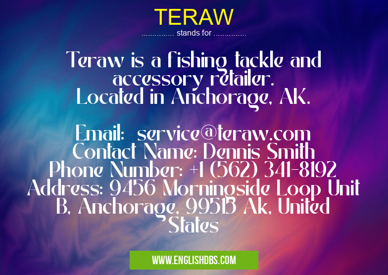 TERAW means Teraw is a fishing tackle and accessory retailer.
Located in Anchorage, AK.
Email: service@teraw.com
Contact Name: Dennis Smith
Phone Number: +1 (562) 341-8192
Address: 9456 Morningside Loop Unit B, Anchorage, 99515 Ak, United States TERAW