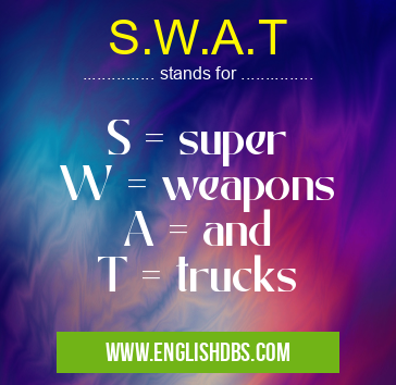 S.W.A.T means S = super
W = weapons
A = and
T = trucks S.W.A.T