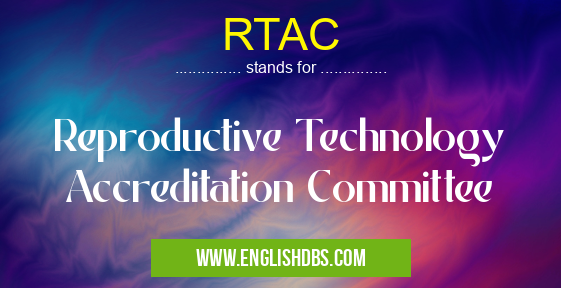 RTAC means Reproductive Technology Accreditation Committee RTAC