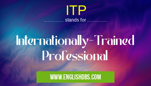 ITP means Internationally-Trained Professional ITP