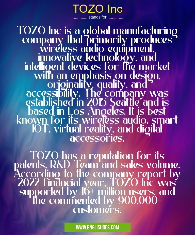 TOZO Inc means TOZO Inc is a global manufacturing company that primarily produces wireless audio equipment, innovative technology, and intelligent devices for the market with an emphasis on design, originality, quality, and accessibility. The company was established in 2015 Seattle and is based in Los Angeles. It is best known for its wireless audio, smart IOT, virtual reality, and digital accessories.
TOZO has a reputation for its patents, R&D Team and sales volume. According to the company report by 2022 financial year, TOZO Inc was supported by 16+ million users, and the commented by 900,000+ customers. TOZO Inc