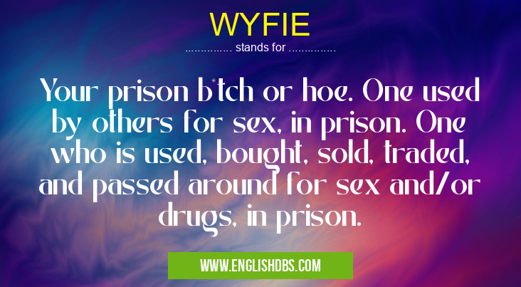WYFIE means Your prison b*tch or hoe. One used by others for sex, in prison. One who is used, bought, sold, traded, and passed around for sex and/or drugs, in prison. WYFIE