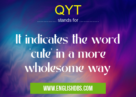 QYT means It indicates the word 'cute' in a more wholesome way QYT