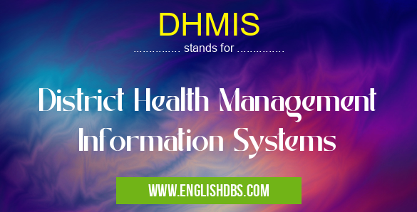 DHMIS means District Health Management Information Systems DHMIS