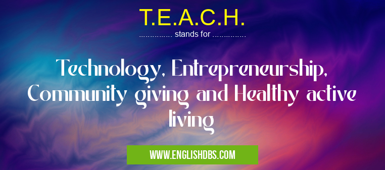 T.E.A.C.H. means Technology, Entrepreneurship, Community giving and Healthy active living T.E.A.C.H.