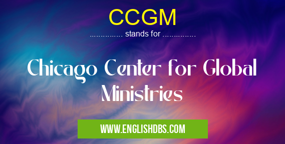 CCGM means Chicago Center for Global Ministries CCGM