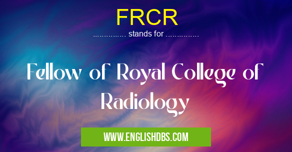 FRCR means Fellow of Royal College of Radiology FRCR