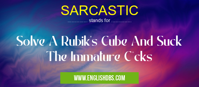 SARCASTIC means Solve A Rubik's Cube And Suck The Immature C*cks SARCASTIC
