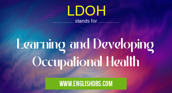 LDOH means Learning and Developing Occupational Health LDOH