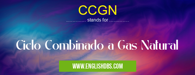 CCGN means Ciclo Combinado a Gas Natural CCGN