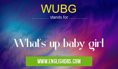 WUBG means What's up baby girl WUBG