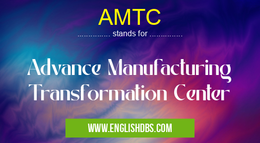 AMTC means Advance Manufacturing Transformation Center AMTC