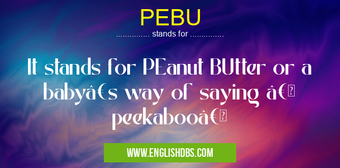 PEBU means It stands for PEanut BUtter or a baby’s way of saying “ peekaboo†PEBU