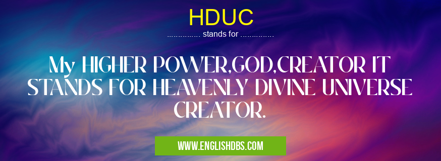 HDUC means My HIGHER POWER,GOD,CREATOR IT STANDS FOR HEAVENLY DIVINE UNIVERSE CREATOR. HDUC
