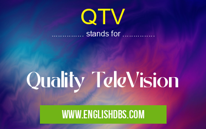 QTV means Quality TeleVision QTV