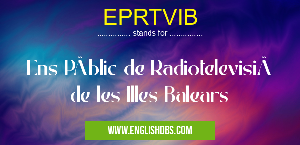 EPRTVIB means Ens Públic de Radiotelevisió de les Illes Balears EPRTVIB