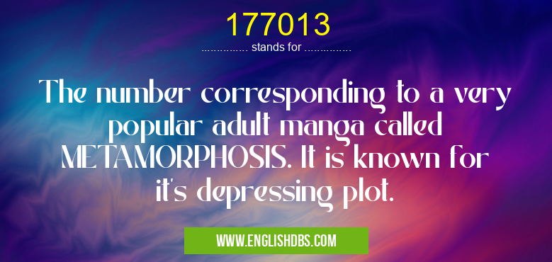 177013 means The number corresponding to a very popular adult manga called METAMORPHOSIS. It is known for it's depressing plot. 177013