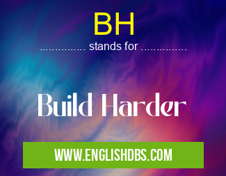 BH means Build Harder BH